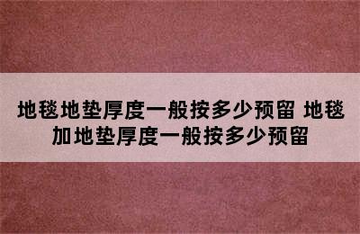 地毯地垫厚度一般按多少预留 地毯加地垫厚度一般按多少预留